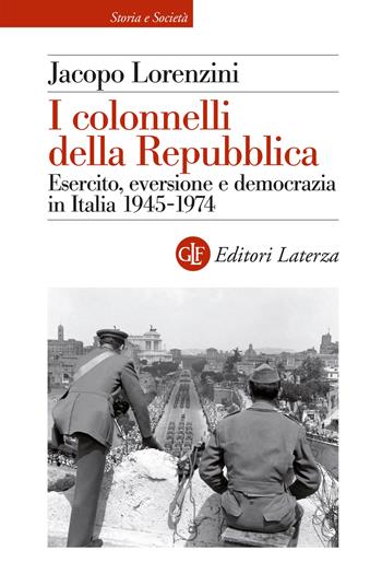 I colonnelli della Repubblica. Esercito, eversione e democrazia in Italia 1945-1974 - Jacopo Lorenzini - Libro Laterza 2025, Storia e società | Libraccio.it