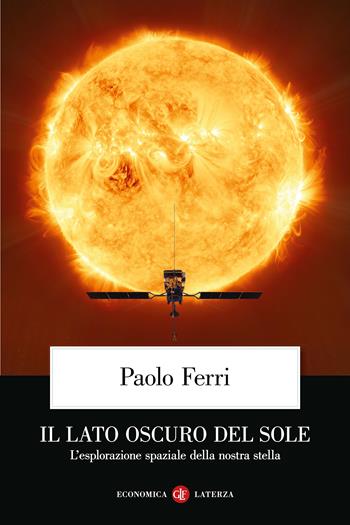 Il lato oscuro del Sole. L’esplorazione spaziale della nostra stella - Paolo Ferri - Libro Laterza 2025, Economica Laterza | Libraccio.it