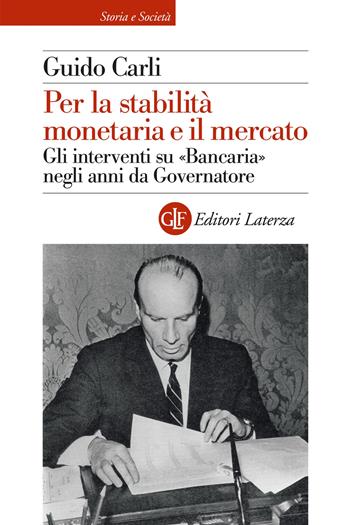 Per la stabilità monetaria e il mercato. Gli interventi su «Bancaria» negli anni da Governatore - Guido Carli - Libro Laterza 2026, Storia e società | Libraccio.it