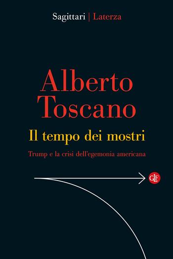Il tempo dei mostri. Trump e la crisi dell’egemonia americana - Alberto Toscano - Libro Laterza 2026, Sagittari Laterza | Libraccio.it