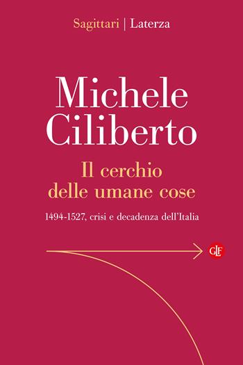 Il cerchio delle umane cose. 1494-1527, crisi e decadenza dell’Italia - Michele Ciliberto - Libro Laterza 2026, Sagittari Laterza | Libraccio.it