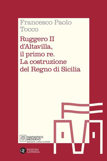Ruggero II d'Altavilla, il primo re. La costruzione del Regno di Sicilia - Francesco Paolo Tocco - Libro Laterza 2026, Itinerari Laterza. Fantastico Medioevo | Libraccio.it