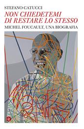 «Non chiedetemi di restare lo stesso». Michel Foucault, una biografia