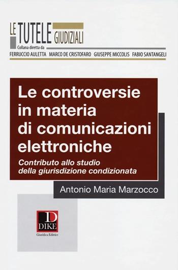 Le controversie in materia di comunicazioni elettroniche. Contributo allo studio della giurisdizione condizionata - Antonio M. Marzocco - Libro Dike Giuridica 2013, Le tutele giudiziali | Libraccio.it