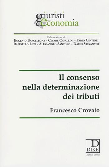 Il consenso nella determinazione dei tributi - Francesco Crovato - Libro Dike Giuridica 2013, Giuristi ed economia | Libraccio.it