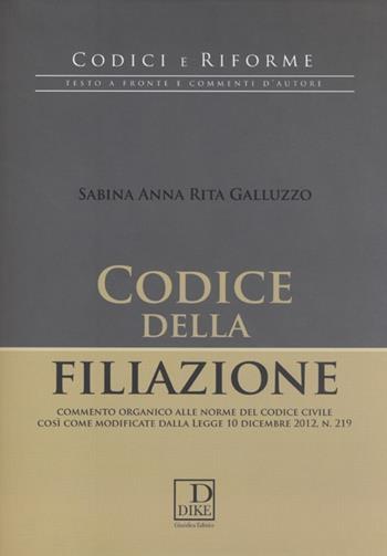 Codice della filiazione. Commento organico alle norme del codice civile così come modificate dalla Legge 10 dicembre 2012, n. 219 - Sabina A. Galluzzo - Libro Dike Giuridica 2013, Codici e riforme | Libraccio.it