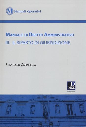 Manuale di diritto amministrativo. Vol. 3: Il riparto di giurisdizione - Francesco Caringella - Libro Dike Giuridica 2014, Manuali operativi | Libraccio.it