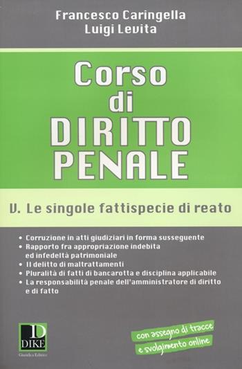 Corso di diritto penale. Vol. 5: Le singole fattispecie di reato. - Francesco Caringella, Luigi Levita - Libro Dike Giuridica 2014 | Libraccio.it