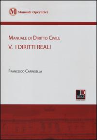 Manuale di diritto civile. Vol. 5: I diritti reali - Francesco Caringella - Libro Dike Giuridica 2014, Manuali operativi | Libraccio.it