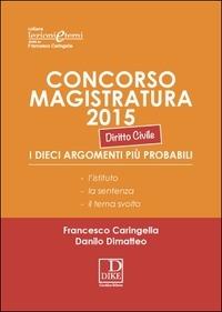 Concorso magistratura 2015. I 10 agormenti probabili di diritto civile - Francesco Caringella, Danilo Dimatteo - Libro Dike Giuridica 2015 | Libraccio.it