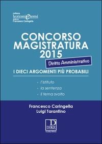 Concorso magistratura 2015. I dieci argomenti più probabili di diritto amministrativo - Francesco Caringella, Luigi Tarantino - Libro Dike Giuridica 2015 | Libraccio.it