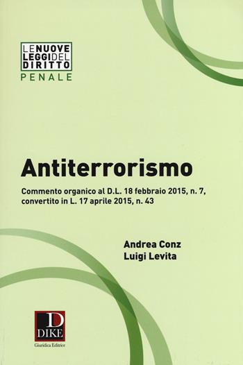 Antiterrorismo. Commento organico al D.L. 18 febbraio 2015 n. 7, convertito in L. 17 aprile 2015, n. 43 - Andrea Conz, Luigi Levita - Libro Dike Giuridica 2015, Le nuove leggi del diritto | Libraccio.it