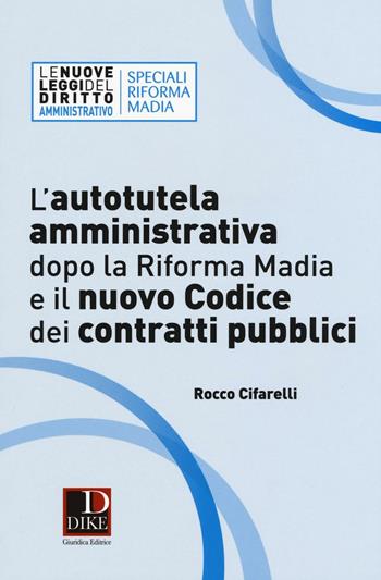 L'autotutela amministrativa dopo la riforma Madia e il nuovo codice dei contratti pubblici - Rocco Cifarelli - Libro Dike Giuridica 2016, Le nuove leggi del diritto | Libraccio.it