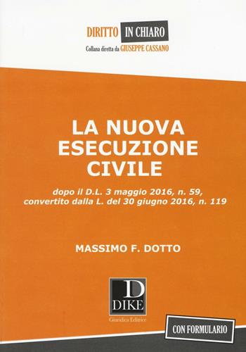 La nuova esecuzione civile. Dopo D.L. 3 maggio 2016, n.59, convertito dalla legge del 30 giugno 2016, n. 119 - Massimo F. Dotto - Libro Dike Giuridica 2016, Diritto in chiaro | Libraccio.it