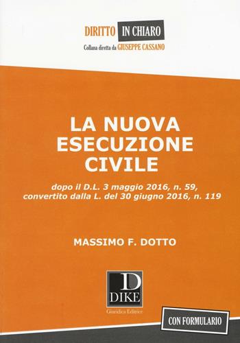 La nuova esecuzione civile. Dopo D.L. 3 maggio 2016, n.59, convertito dalla legge del 30 giugno 2016, n. 119 - Massimo F. Dotto - Libro Dike Giuridica 2016, Diritto in chiaro | Libraccio.it