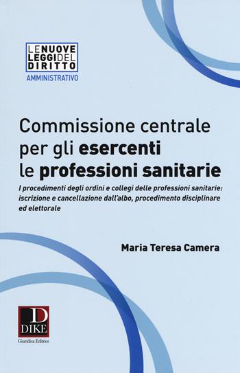 Commissione centrale per gli esercenti le professioni sanitarie - Maria Teresa Camera - Libro Dike Giuridica 2017, Le nuove leggi del diritto | Libraccio.it