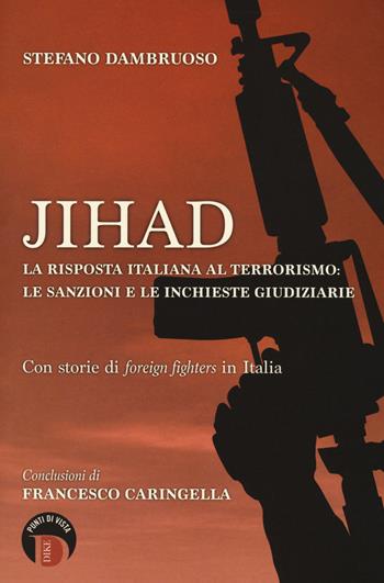 Jihad. La risposta italiana al terrorismo: le sanzioni e le inchieste giudiziarie. Con storie di «foreign fighters» in Italia - Stefano Dambruoso - Libro Dike Giuridica 2018, Punti di vista | Libraccio.it