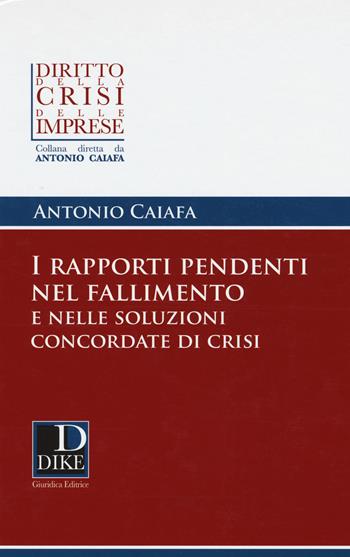 I rapporti pendenti nel fallimento e nelle soluzioni concordate di crisi - Antonio Caiafa - Libro Dike Giuridica 2018, Diritto della crisi delle imprese | Libraccio.it