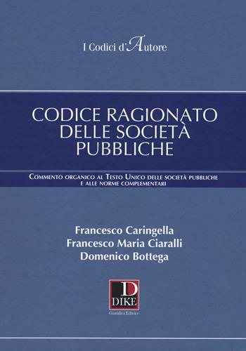 Codice ragionato delle società pubbliche. Commento organico al Testo Unico delle società pubbliche e alle norme complementari - Francesco Caringella, Francesco Maria Ciaralli, Domenico Bottega - Libro Dike Giuridica 2018 | Libraccio.it