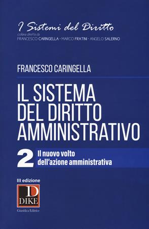 Il sistema del diritto amministrativo. Vol. 2: Il nuovo volto dell'azione amministrativa - Francesco Caringella - Libro Dike Giuridica 2018, I sistemi del diritto | Libraccio.it