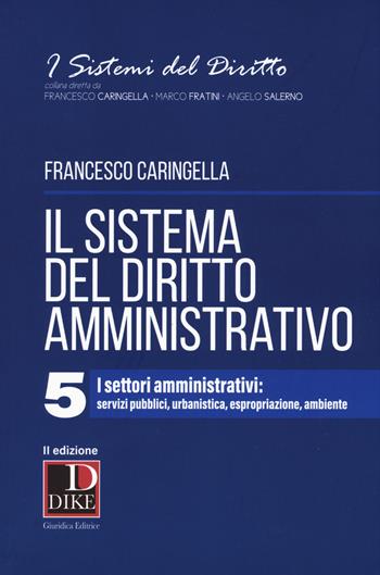 Il sistema del diritto amministrativo. Vol. 5: I settori amministrativi: servizi pubblici, urbanistica, espropriazione, ambiente - Francesco Caringella - Libro Dike Giuridica 2019, I sistemi del diritto | Libraccio.it