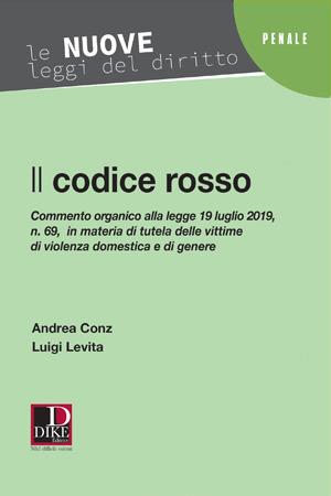 Il codice rosso. Commento organico alla legge 19 luglio 2019 n. 69 in materia di tutela delle vittime di violenza domestica e di genere - Andrea Conz, Luigi Levita - Libro Dike Giuridica 2019, Le nuove leggi del diritto | Libraccio.it