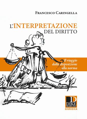 L' interpretazione del diritto. Il viaggio dalla disposizione alla norma - Francesco Caringella - Libro Dike Giuridica 2021 | Libraccio.it