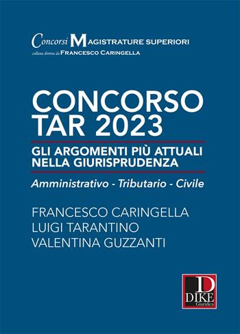 Concorso TAR 2023. Gli argomenti più attuali nella giurisprudenza. Amministrativo-tributario-civile - Francesco Caringella, Luigi Tarantino, Valentina Guzzanti - Libro Dike Giuridica 2022 | Libraccio.it