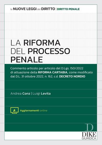 La riforma del processo penale. - Andrea Conz, Luigi Levita - Libro Dike Giuridica 2022, Le nuove leggi del diritto | Libraccio.it
