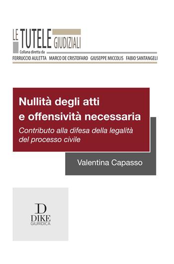 Nullità degli atti e offensività necessaria. Contributo alla difesa della legalità del processo civile - Valentina Capasso - Libro Dike Giuridica 2023, Le tutele giudiziali | Libraccio.it