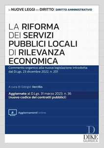 La Riforma Dei Servizi Pubblici Locali Di Rilevanza Economica. Commento Organico Alla Nuova Legislazione Introdotta Dal D.Lgs. 23 Dicembre 2022, N. 201. Con Aggiornamento Online