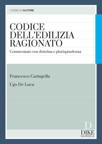 Codice dell'edilizia ragionato. Commentato con dottrina e giurisprudenza. Con aggiornamento online - Francesco Caringella, Ugo De Luca - Libro Dike Giuridica 2023, I codici d'autore | Libraccio.it