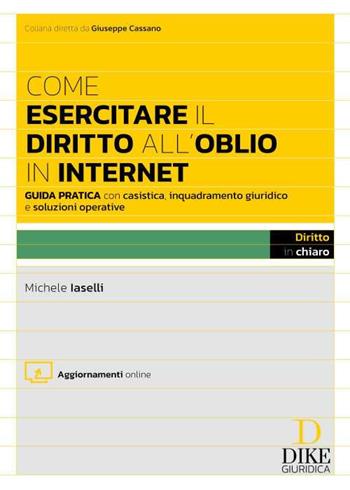 Come esercitare il diritto all'oblio in internet. Guida pratica con casistica, inquadramento giuridico e soluzioni operative. Con aggiornamento online - Michele Iaselli - Libro Dike Giuridica 2024, Diritto in chiaro | Libraccio.it