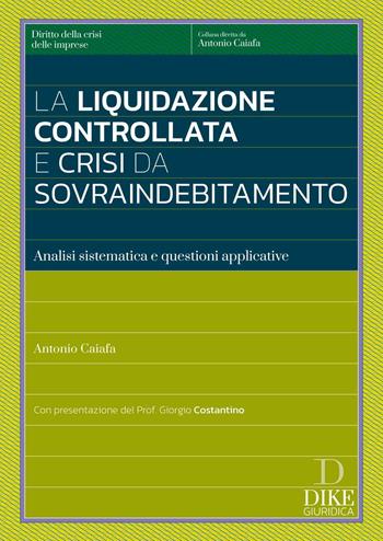 La liquidazione controllata e crisi da sovraindebitamento. Analisi sistemica e questioni applicative - Antonio Caiafa - Libro Dike Giuridica 2025, Diritto della crisi delle imprese | Libraccio.it