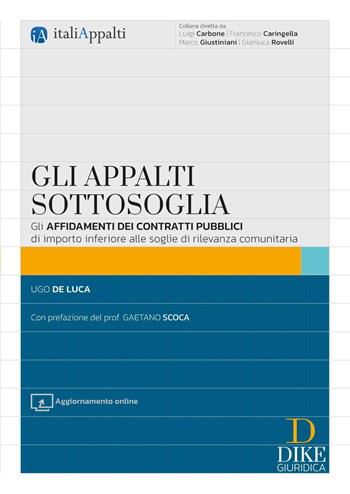 Gli appalti sottosoglia. Gli affidamenti dei contratti pubblici di importo inferiore alle soglie di rilevanza comunitaria. - Ugo De Luca - Libro Dike Giuridica 2025, Italiappalti.it | Libraccio.it