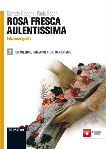 Rosa fresca aulentissima. Ediz. gialla. Per le Scuole superiori. Vol. 2: Umanesimo, Rinascimento e manierismo - Corrado Bologna, Paola Rocchi - Libro Loescher 2011 | Libraccio.it