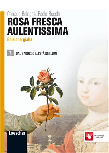 Rosa fresca aulentissima. Ediz. gialla. Con espansione online. Vol. 3: Dal barocco all'età dei lumi - Corrado Bologna, Paola Rocchi - Libro Loescher 2011 | Libraccio.it