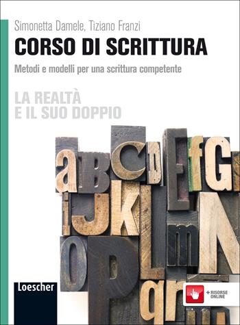 La realtà e il suo doppio. Corso di scrittura. Metodi e modelli per una scittura competente. Per le Scuole superiori. - Simonetta Damele, Tiziano Franzi - Libro Loescher 2012 | Libraccio.it