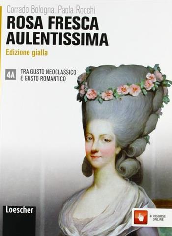 Rosa fresca aulentissima. Vol. 4A: Tra gusto neoclassico e gusto romantico. Ediz. gialla. Con espansione online - Corrado Bologna, Paola Rocchi - Libro Loescher 2013 | Libraccio.it