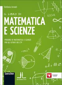 Il libro di matematica e scienze. Percorsi di matematica e scienze per gli utenti dei CTP. Con e-book. Con espansione online - Stefania Armati - Libro Loescher 2012 | Libraccio.it