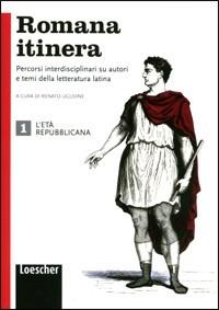 Romana itinera. Per le Scuole superiori. Vol. 1: L'età repubblicana.  - Libro Loescher 2013, Letteratura latina | Libraccio.it