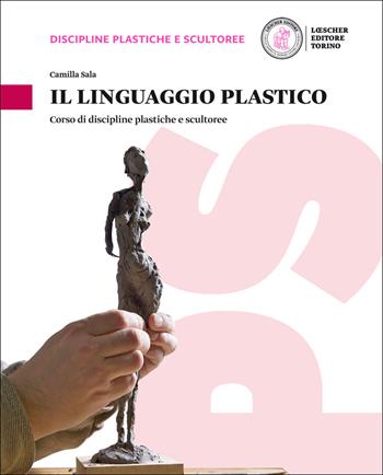 Il linguaggio plastico. Corso di discipline plastiche e scultoree. Con e-book. Con espansione online - Camilla Sala - Libro Loescher 2016 | Libraccio.it