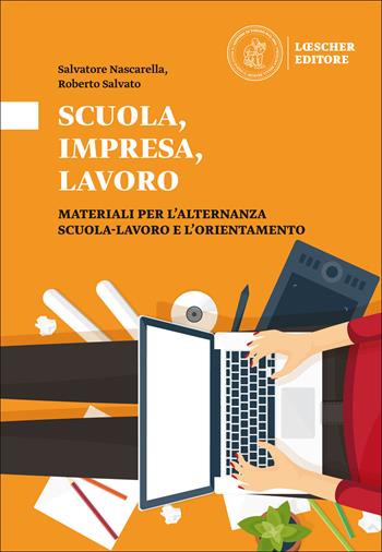 Scuola, impresa, lavoro. Materiali per l'alternanza scuola-lavoro e l'orientamento. Scuola, impresa, lavoro - Salvatore Nascarella, Rosario Salvato - Libro Loescher 2018 | Libraccio.it