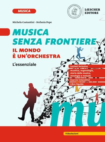 Musica senza frontiere. Il mondo è un'orchestra. L'essenziale. Per la Scuola media. - Michela Costantini, Stefania Pepe - Libro Loescher 2023 | Libraccio.it