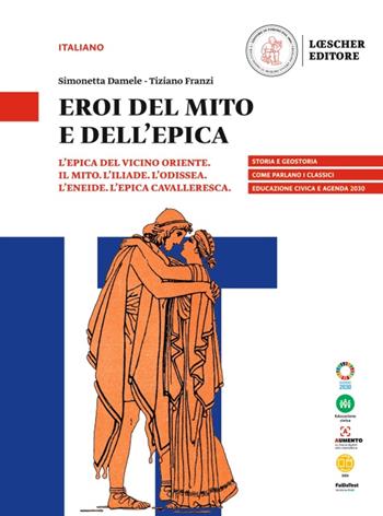 Eroi del mito e dell'epica. L'epica del vicino oriente. Il mito. L'Iliade. L’Odissea. L’Eneide. L’epica cavalleresca. - Simonetta Damele, Tiziano Franzi - Libro Loescher 2023 | Libraccio.it