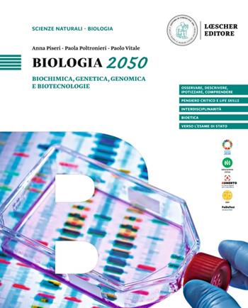 Biologia 2050. Biochimica, genetica, genomica e biotecnologie. Per le Scuole superiori - Anna Piseri, Paola Poltronieri, Paolo Vitale - Libro Loescher 2023 | Libraccio.it
