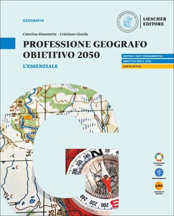 Professione geografo. Obiettivo 2050. Strumenti e saperi per comprendere il mondo. L'essenziale Per le Scuole superiori. Con myLIM - Caterina Simonetta, Cristiano Giorda - Libro Loescher 2025 | Libraccio.it