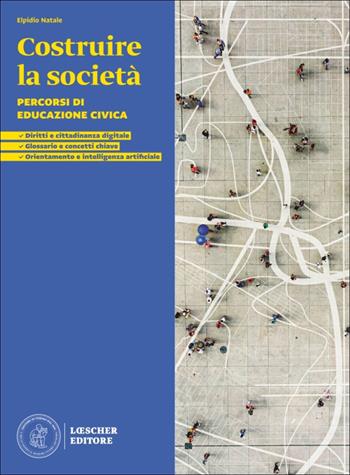 Costruire la società. Percorsi di educazione civica. Per le Scuole superriori - Elpidio Natale - Libro Loescher 2026 | Libraccio.it