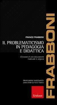 Il problematicismo in pedagogia e didattica. Crocevia di una educazione inattuale e utopica - Franco Frabboni - Libro Erickson 2012, Professione insegnante | Libraccio.it