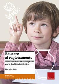 Educare al ragionamento. Attività di stimolazione cognitiva per la disabilità intellettiva - Pier Luigi Baldi - Libro Erickson 2012, I materiali | Libraccio.it